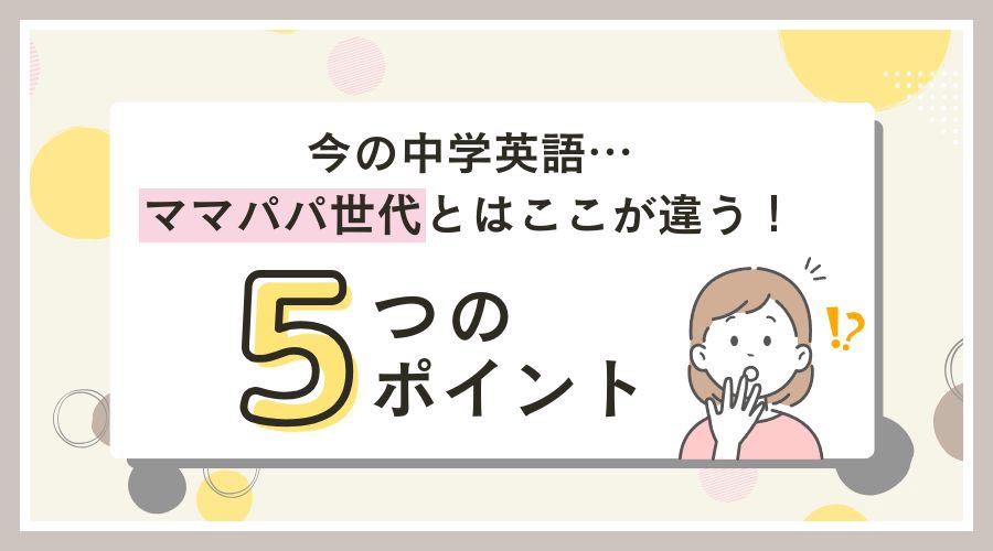 今の中学英語…ママパパ世代とはここが違う！