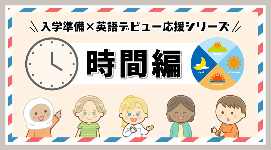入学準備×英語デビュー応援シリーズ② 時間編 ⏰