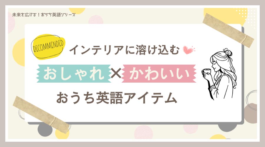 未来を広げる！おうち英語シリーズ｜おしゃれかわいいおうち英語アイテム